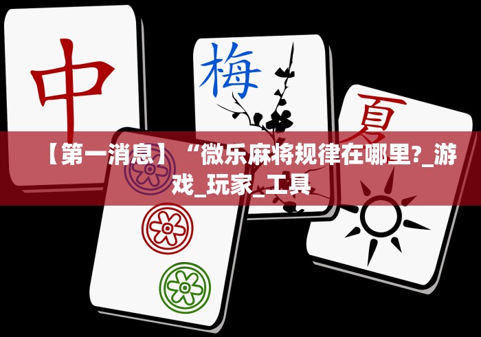【第一消息】“微乐麻将规律在哪里?_游戏_玩家_工具