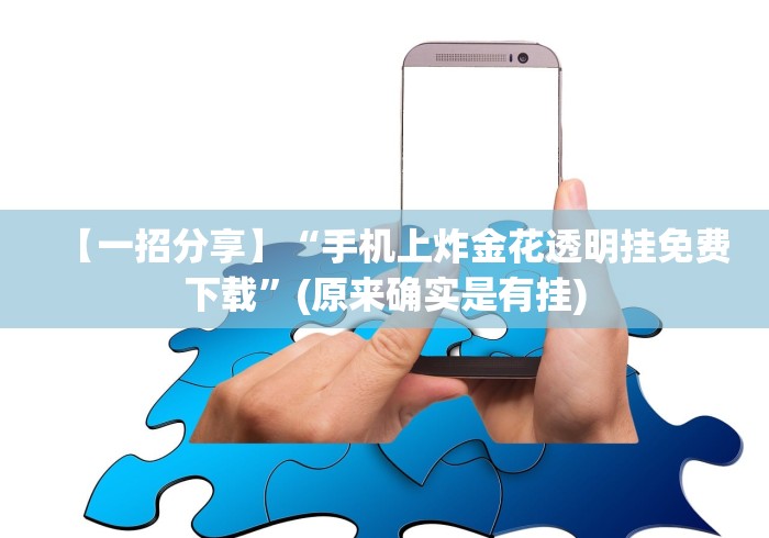 【一招分享】“手机上炸金花透明挂免费下载	”(原来确实是有挂)