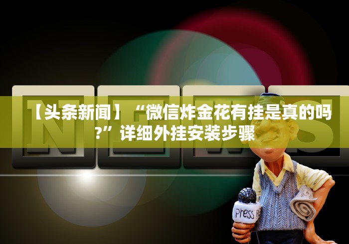 【头条新闻】“微信炸金花有挂是真的吗?”详细外挂安装步骤