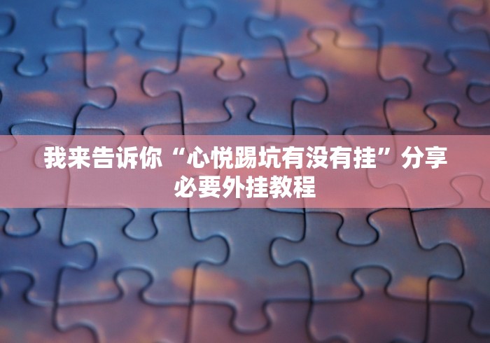 我来告诉你“心悦踢坑有没有挂”分享必要外挂教程