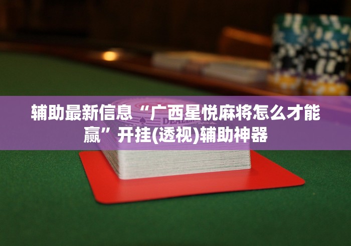 辅助最新信息“广西星悦麻将怎么才能赢	”开挂(透视)辅助神器