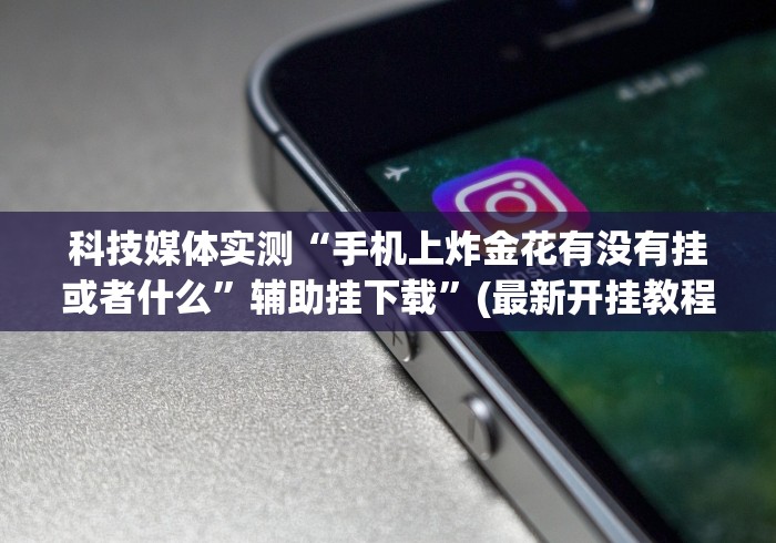 科技媒体实测“手机上炸金花有没有挂或者什么”辅助挂下载	”(最新开挂教程)