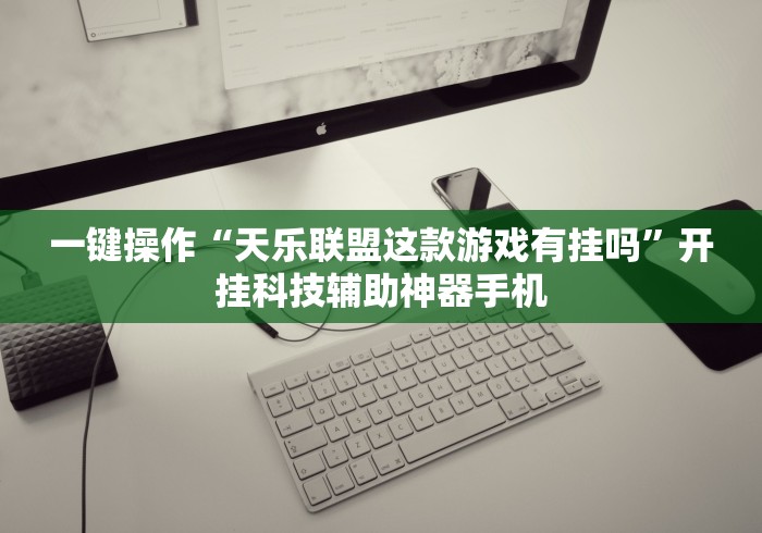 一键操作“天乐联盟这款游戏有挂吗”开挂科技辅助神器手机
