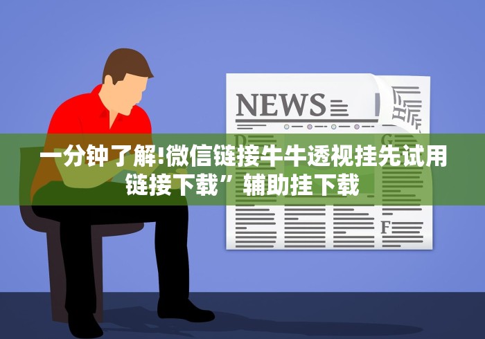 一分钟了解!微信链接牛牛透视挂先试用链接下载	”辅助挂下载