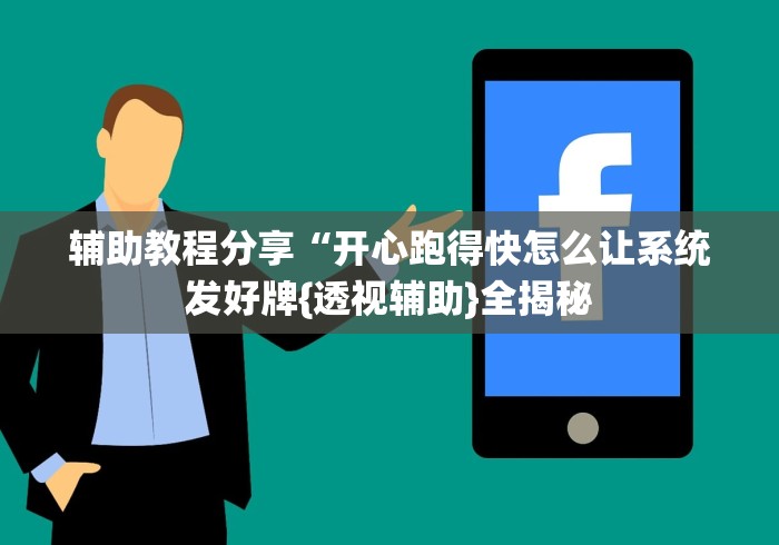 辅助教程分享“开心跑得快怎么让系统发好牌{透视辅助}全揭秘 辅助教程分享“开心跑得快怎么让系统发好牌{透视辅助}全揭秘