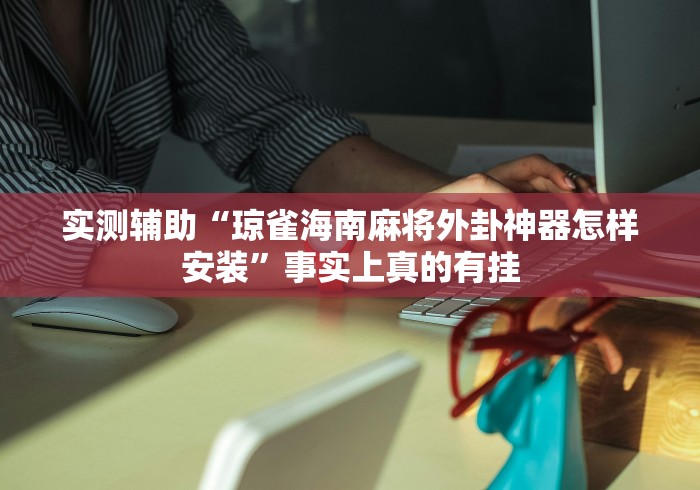 实测辅助“琼雀海南麻将外卦神器怎样安装	”事实上真的有挂