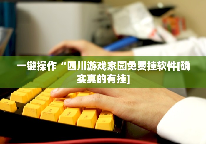 一键操作“四川游戏家园免费挂软件[确实真的有挂]