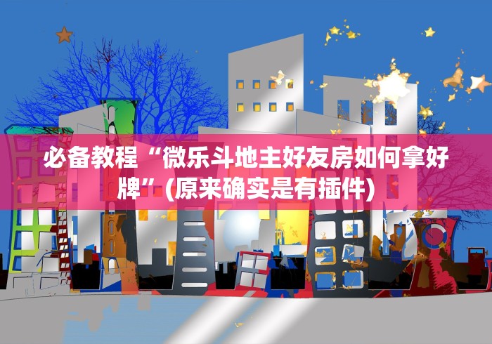 必备教程“微乐斗地主好友房如何拿好牌”(原来确实是有插件)