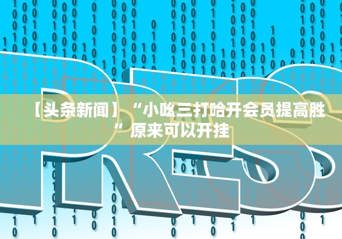 【头条新闻】“小吆三打哈开会员提高胜”原来可以开挂