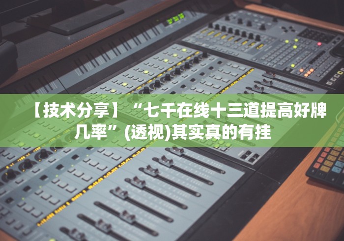 【技术分享】“七千在线十三道提高好牌几率”(透视)其实真的有挂