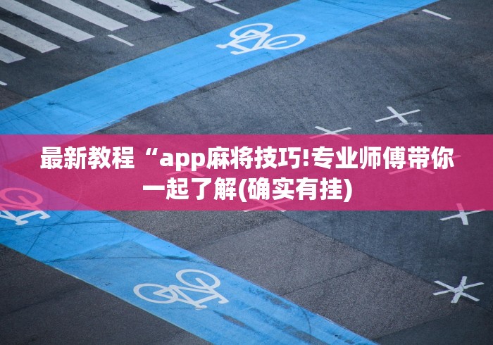 最新教程“app麻将技巧!专业师傅带你一起了解(确实有挂) 最新教程“app麻将技巧!专业师傅带你一起了解(确实有挂)