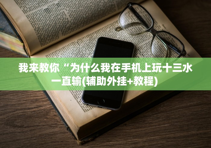 我来教你“为什么我在手机上玩十三水一直输(辅助外挂+教程) 我来教你“为什么我在手机上玩十三水一直输(辅助外挂+教程)
