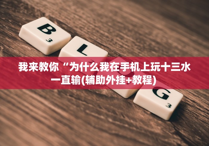 我来教你“为什么我在手机上玩十三水一直输(辅助外挂+教程) 我来教你“为什么我在手机上玩十三水一直输(辅助外挂+教程)