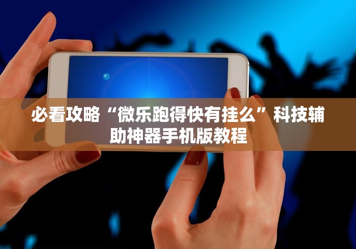 必看攻略“微乐跑得快有挂么	”科技辅助神器手机版教程