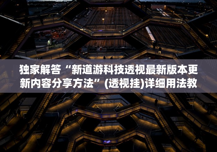 独家解答“新道游科技透视最新版本更新内容分享方法	”(透视挂)详细用法教程
