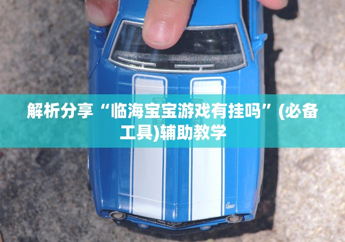解析分享“临海宝宝游戏有挂吗”(必备工具)辅助教学