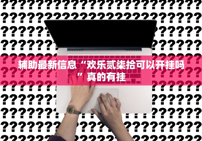辅助最新信息“欢乐贰柒拾可以开挂吗”真的有挂