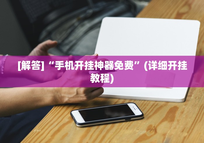 [解答]“手机开挂神器免费”(详细开挂教程)