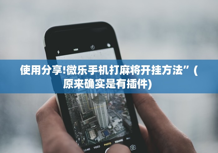 使用分享!微乐手机打麻将开挂方法”(原来确实是有插件) 