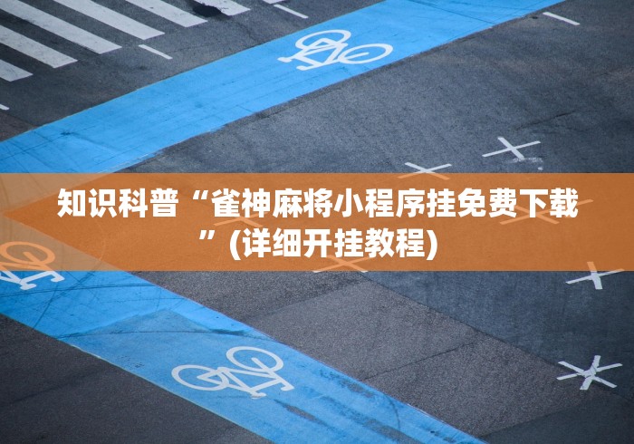 知识科普“雀神麻将小程序挂免费下载	”(详细开挂教程)