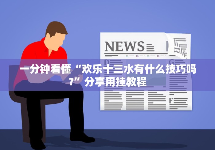 一分钟看懂“欢乐十三水有什么技巧吗?”分享用挂教程