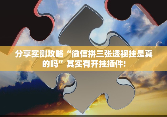 分享实测攻略“微信拼三张透视挂是真的吗”其实有开挂插件!