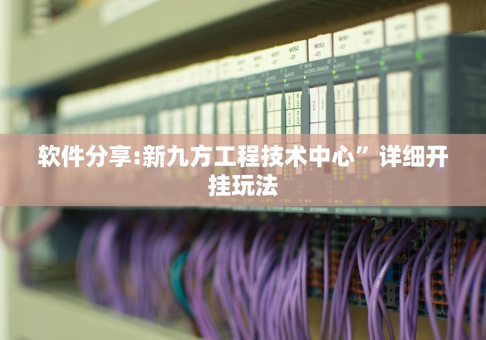 软件分享:新九方工程技术中心”详细开挂玩法