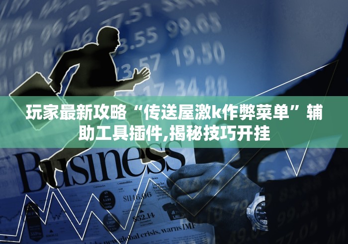 玩家最新攻略“传送屋激k作弊菜单”辅助工具插件,揭秘技巧开挂