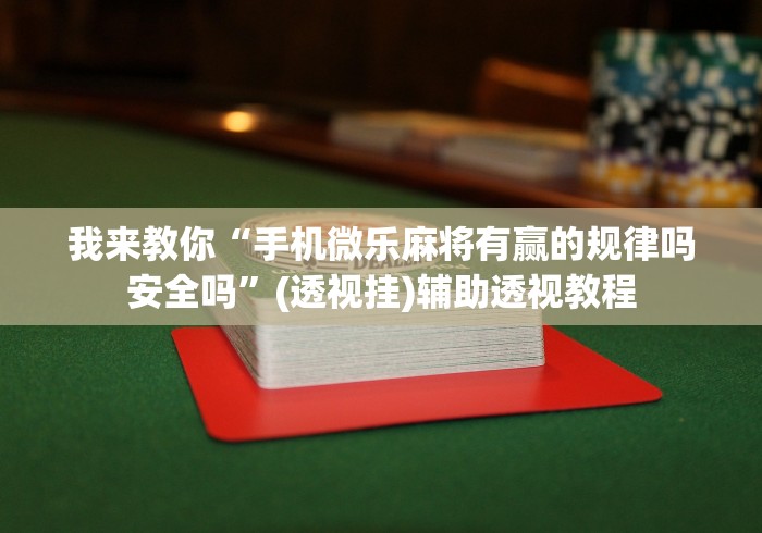 我来教你“手机微乐麻将有赢的规律吗安全吗”(透视挂)辅助透视教程