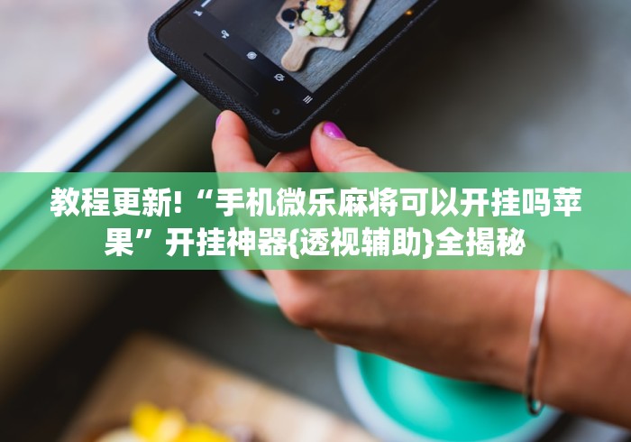 教程更新!“手机微乐麻将可以开挂吗苹果”开挂神器{透视辅助}全揭秘