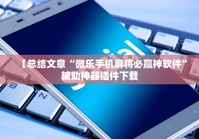 【总结文章“微乐手机麻将必赢神软件	”辅助神器插件下载