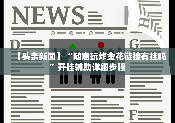 【头条新闻】“随意玩炸金花链接有挂吗	”开挂辅助详细步骤