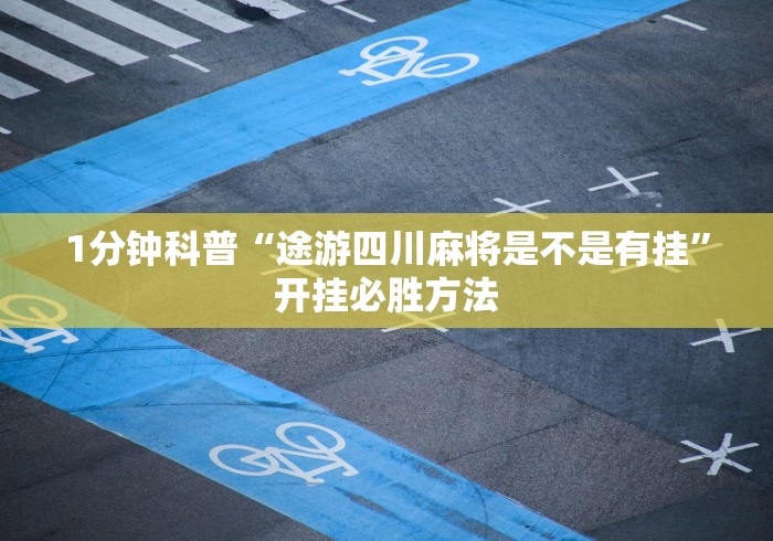 1分钟科普“途游四川麻将是不是有挂”开挂必胜方法