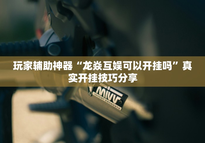 玩家辅助神器“龙焱互娱可以开挂吗	”真实开挂技巧分享
