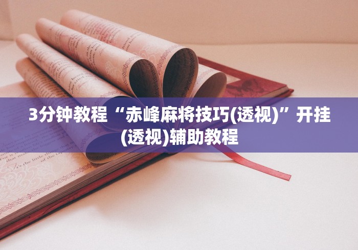 3分钟教程“赤峰麻将技巧(透视)”开挂(透视)辅助教程
