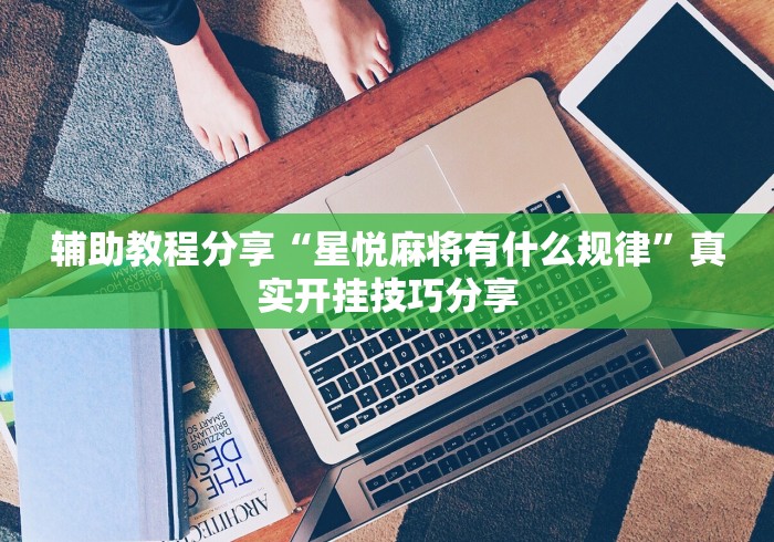 辅助教程分享“星悦麻将有什么规律	”真实开挂技巧分享