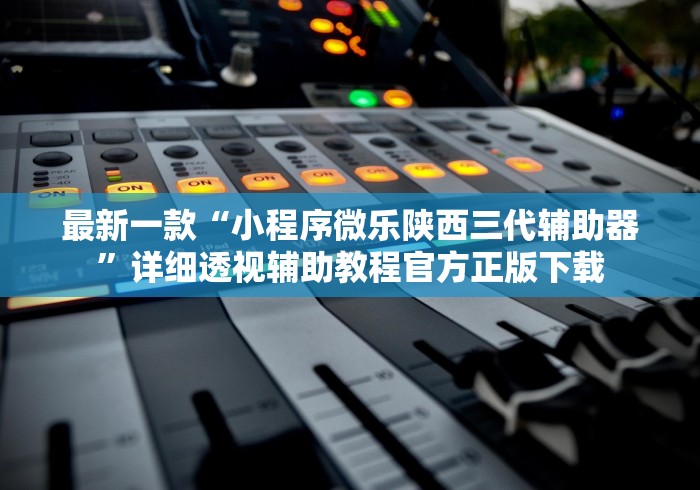 最新一款“小程序微乐陕西三代辅助器	”详细透视辅助教程官方正版下载