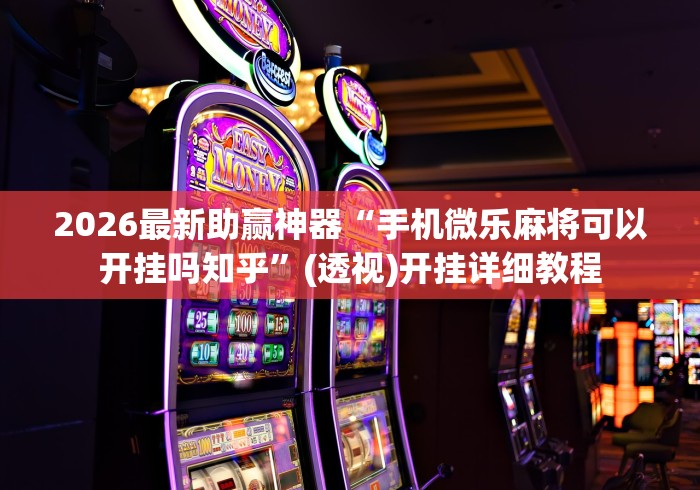 2026最新助赢神器“手机微乐麻将可以开挂吗知乎”(透视)开挂详细教程