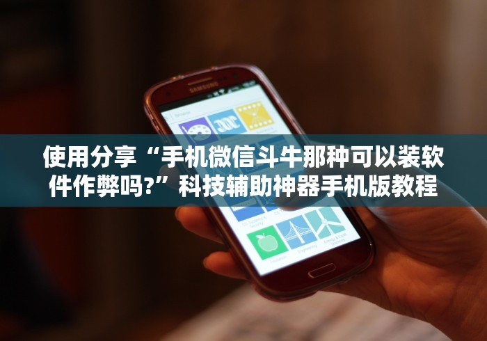 使用分享“手机微信斗牛那种可以装软件作弊吗?”科技辅助神器手机版教程