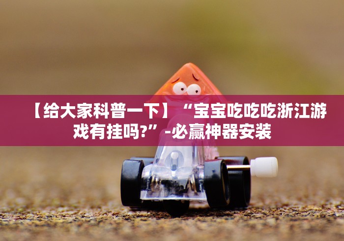 【给大家科普一下】“宝宝吃吃吃浙江游戏有挂吗?”-必赢神器安装