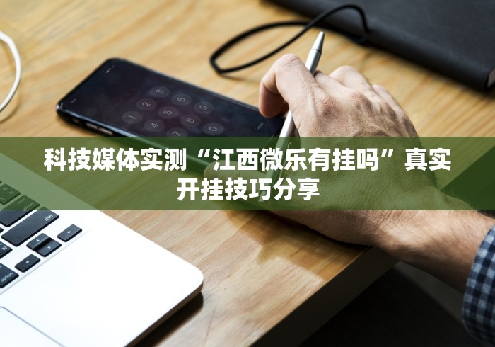科技媒体实测“江西微乐有挂吗”真实开挂技巧分享