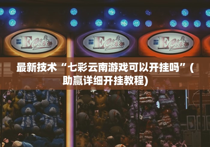 最新技术“七彩云南游戏可以开挂吗”(助赢详细开挂教程)