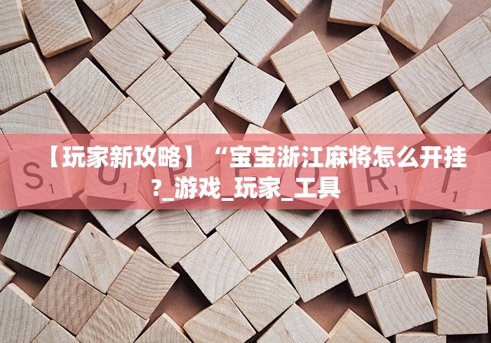 【玩家新攻略】“宝宝浙江麻将怎么开挂?_游戏_玩家_工具
