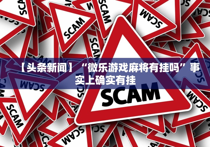 【头条新闻】“微乐游戏麻将有挂吗”事实上确实有挂