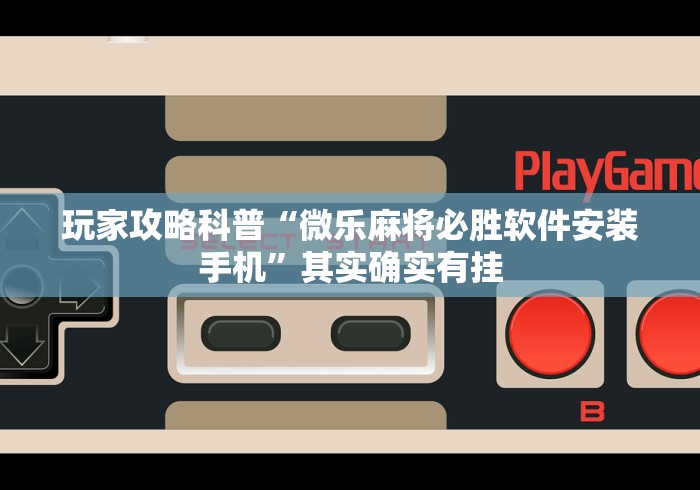 玩家攻略科普“微乐麻将必胜软件安装手机”其实确实有挂
