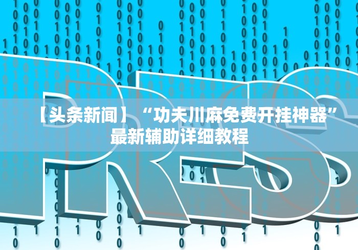 【头条新闻】“功夫川麻免费开挂神器”最新辅助详细教程
