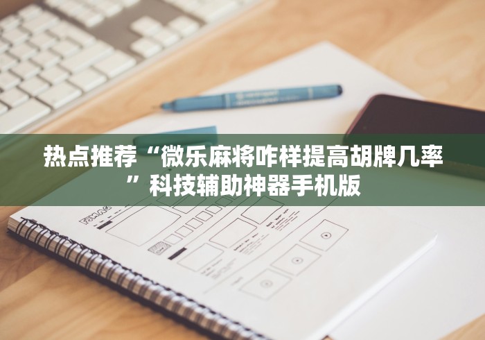 热点推荐“微乐麻将咋样提高胡牌几率”科技辅助神器手机版