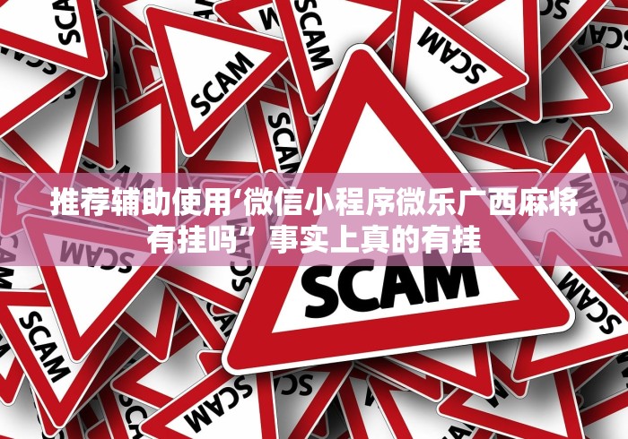 推荐辅助使用‘微信小程序微乐广西麻将有挂吗	”事实上真的有挂
