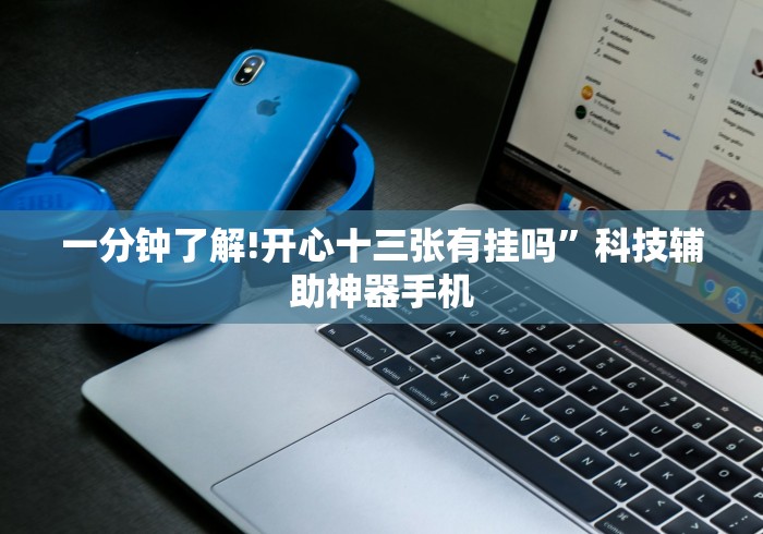 一分钟了解!开心十三张有挂吗	”科技辅助神器手机