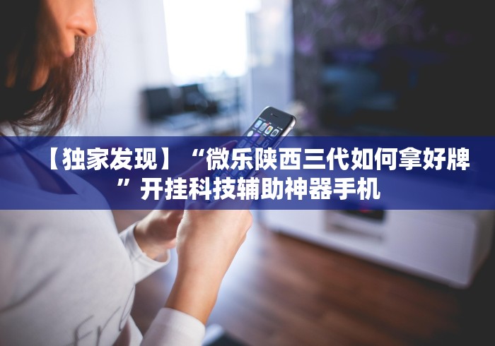 【独家发现】“微乐陕西三代如何拿好牌”开挂科技辅助神器手机